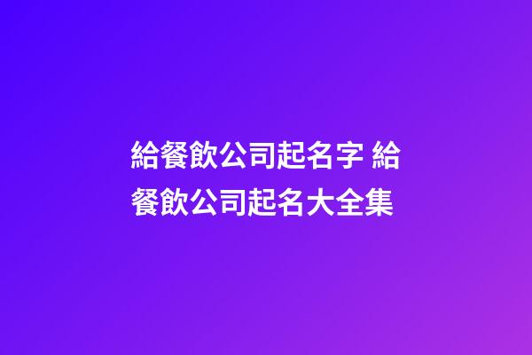 給餐飲公司起名字 給餐飲公司起名大全集-第1張-公司起名-玄機派